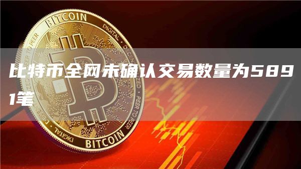 比特币**未确认交易数量为5891笔1