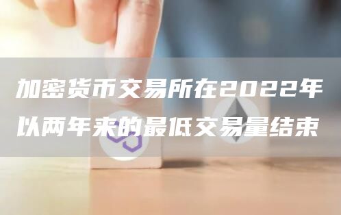 加密货币交易所在2022年以两年来的**交易量结束1