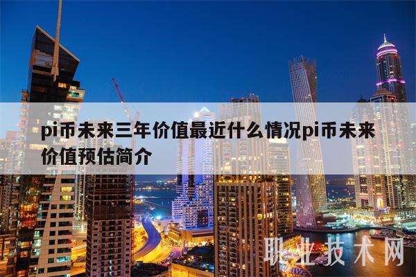 pi币未来三年价值最近什么情况pi币未来价值预估简介-**张图片-欧意易易下载