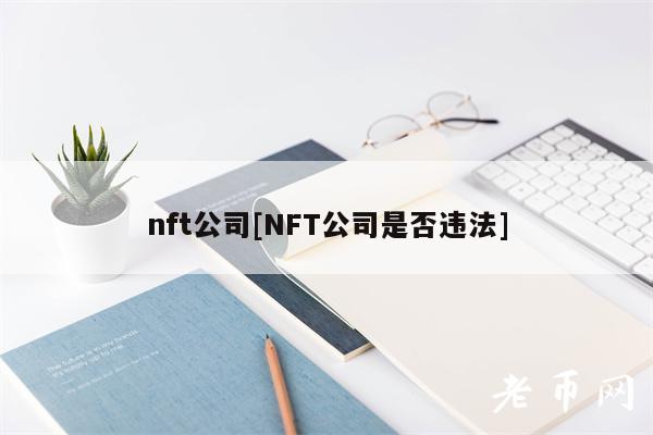 nft公司[NFT公司是否违法]-**张图片-binance下载
