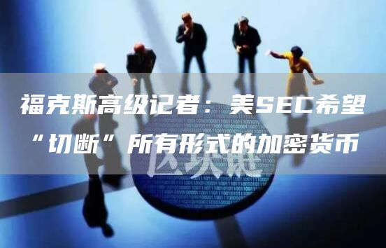 福克斯**记者：美SEC希望“切断”所有形式的加密货币1