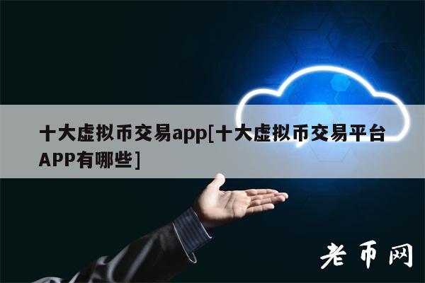 十大虚拟币交易app[十大虚拟币交易平台APP有哪些]-**张图片-欧意易易下载