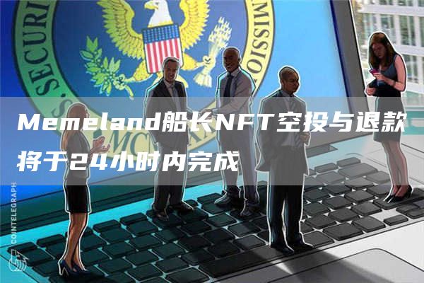 Mbmbland船长NFT空投与退款将于24小时内完成-**张图片-<a href=https://www.globetech.com.cn/news/299177.html target=_blank class=infotextkey>欧意</a>易易下载