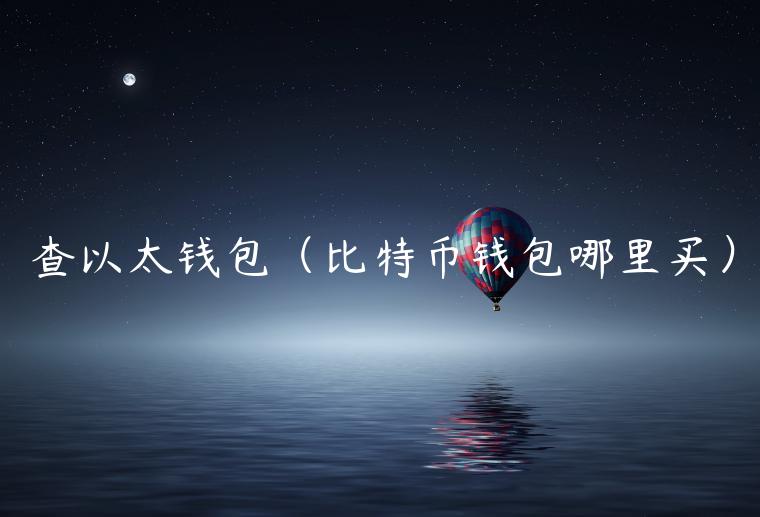 查以太钱包（<a href=https://www.globetech.com.cn/news/299313.html target=_blank class=infotextkey>比特币</a>钱包哪里买）-**张图片-binance下载
