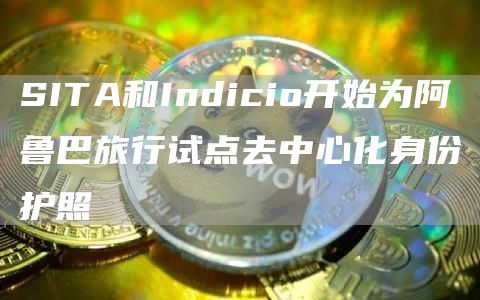SITA和Indicio开始为阿鲁巴旅行试点去**化身份护照1