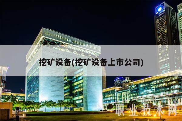 挖矿设备(挖矿设备上市公司)-**张图片-<a href=https://www.globetech.com.cn/news/299177.html target=_blank class=infotextkey>欧意</a>易易下载
