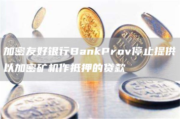 加密友好银行BankProv停止提供以加密矿机作抵押的**1