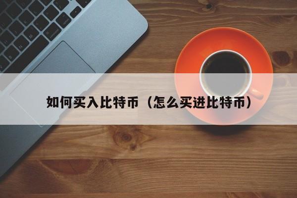 如何买入比特币(怎么买进比特币)