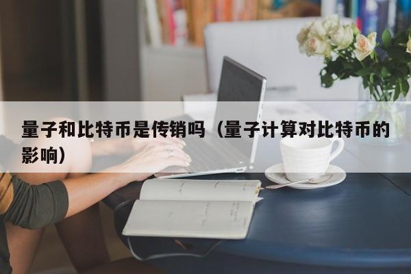 量子和<a href=https://www.globetech.com.cn/news/299313.html target=_blank class=infotextkey>比特币</a>是**吗(量子计算对比特币的影响)