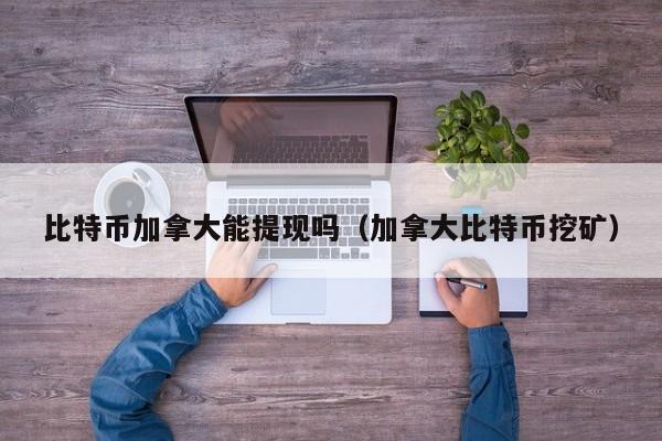 比特币加拿大能提现吗(加拿大<a href=https://www.globetech.com.cn/news/638084.html target=_blank class=infotextkey>比特币挖矿</a>)