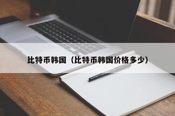 比特币韩国(比特币韩国价格多少)