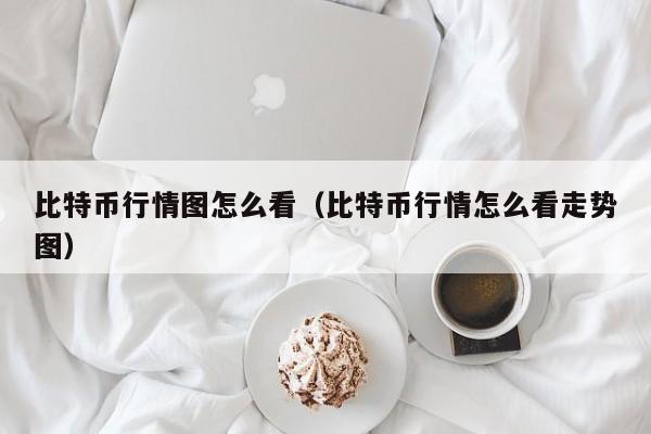 比特币行情图怎么看(比特币行情怎么看走势图)