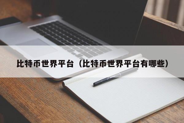 比特币世界平台(比特币世界平台有哪些)