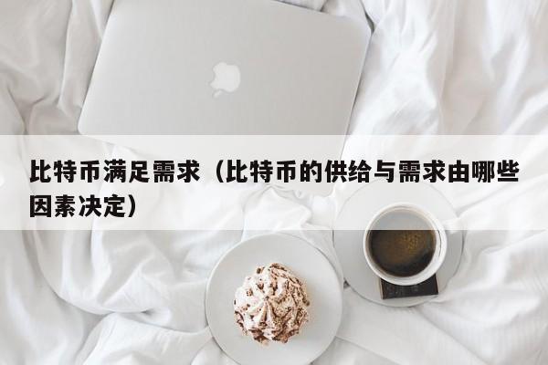 比特币满足需求(比特币的供给与需求由哪些因素决定)