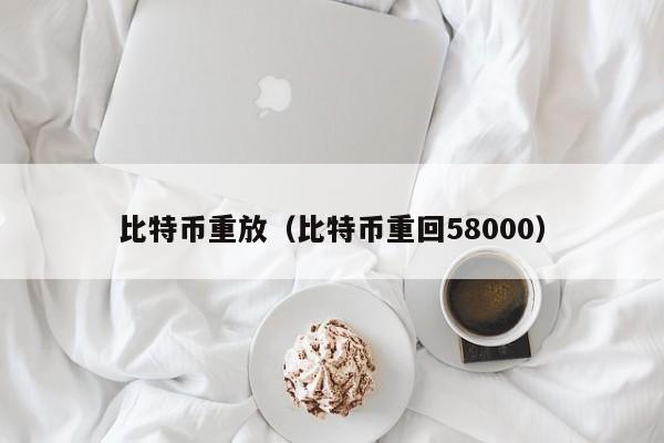 比特币重放(比特币重回58000)