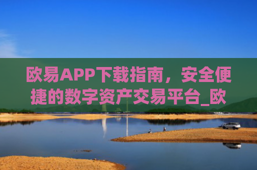 欧易APP下载指南，安全便捷的数字资产交易平台_欧 易app官网下载**