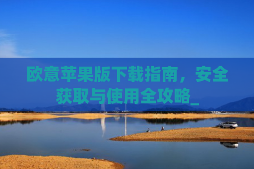 欧意苹果版下载指南，安全获取与使用全攻略_