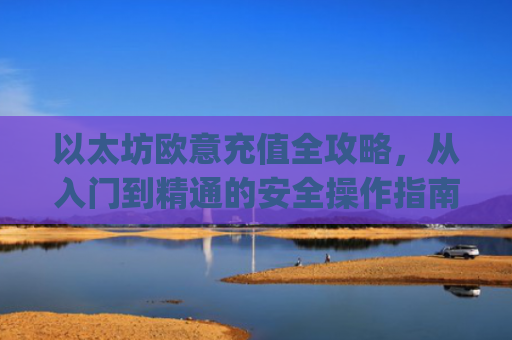 以太坊欧意充值全攻略，从入门到精通的安全操作指南_以太坊钱包怎么充币