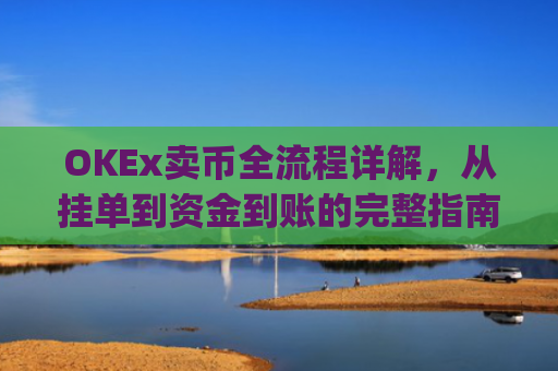 OKEx卖币全流程详解,从挂单到资金到账的完整指南_okex卖币过程