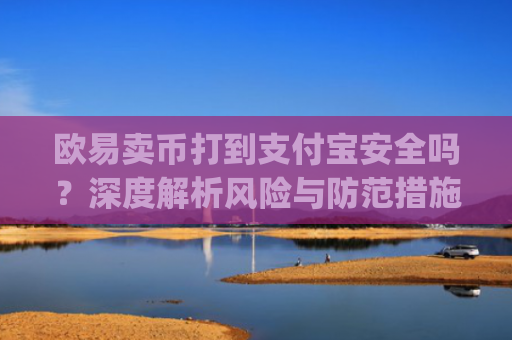 欧易卖币打到支付宝安全吗？深度解析风险与防范措施_