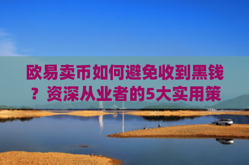 欧易卖币如何避免收到黑钱？资深从业者的5大实用策略_