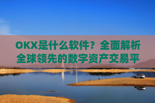OKX是什么软件？**解析全球**的数字资产交易平台_okex是什么软件