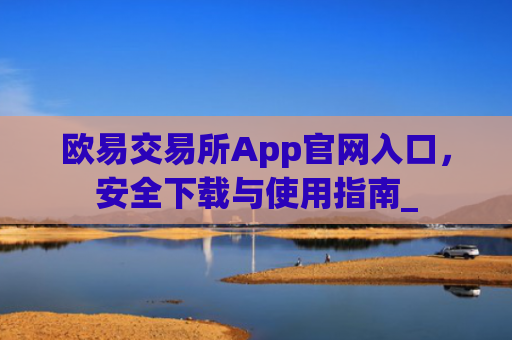 欧易交易所App官网入口，安全下载与使用指南_