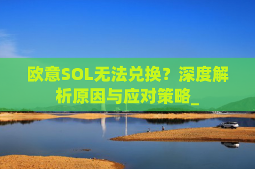 欧意SOL无法兑换？深度解析原因与应对策略_