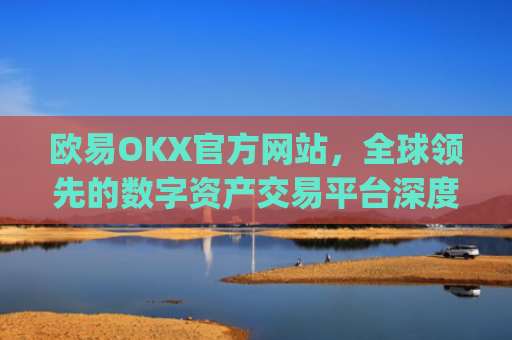 欧易OKX官方网站，全球**的数字资产交易平台深度解析_