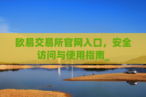 欧易交易所官网入口，安全访问与使用指南_
