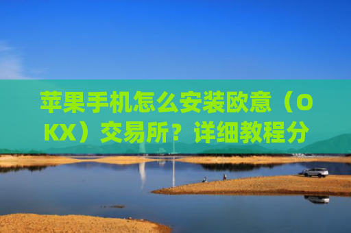苹果手机怎么安装欧意（OKX）交易所？详细教程分享_