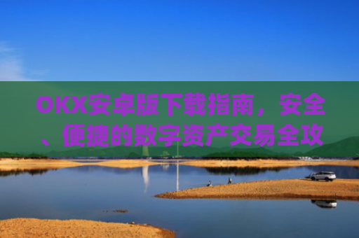 OKX安卓版下载指南,安全、便捷的数字资产交易全攻略_ok$apk