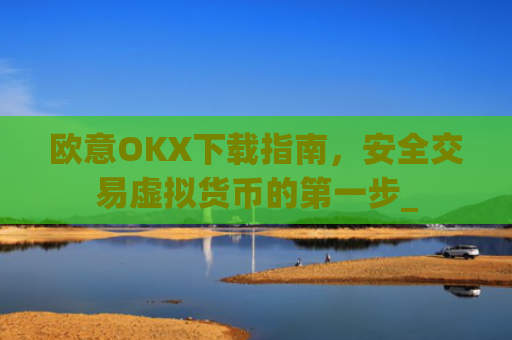 欧意OKX下载指南，安全交易虚拟货币的**步_