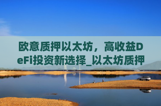 欧意质押以太坊，高收益DeFi投资新选择_以太坊质押后何时卖出