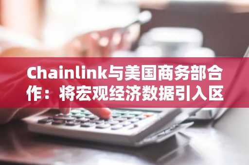 Chainlink与美国商务部合作：将宏观经济数据引入区块链