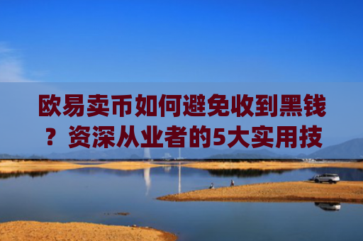 欧易卖币如何避免收到黑钱？资深从业者的5大实用技巧_