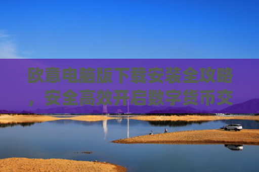 欧意电脑版下载安装全攻略，安全**开启数字货币交易之旅_欧亿软件下载安装