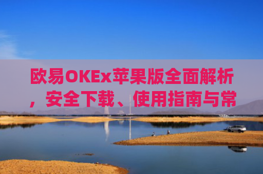欧易OKEx苹果版**解析，安全下载、使用指南与常见问题解答_