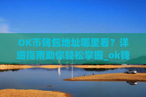 OK币钱包地址哪里看？详细指南助你轻松掌握_ok钱包的币怎么交易