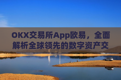 OKX交易所App欧易，**解析全球**的数字资产交易平台_