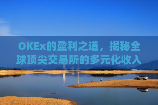 OKEx的盈利之道，揭秘全球**交易所的多元化收入模式_okex怎么交易的