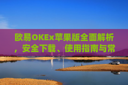 欧易OKEx苹果版**解析，安全下载、使用指南与常见问题解答_