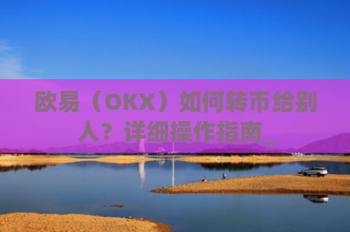 欧易（OKX）如何转币给别人？详细操作指南_