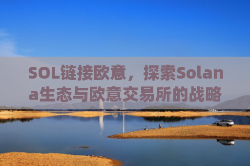 SOL链接欧意，探索Solana生态与欧意交易所的战略协同效应_
