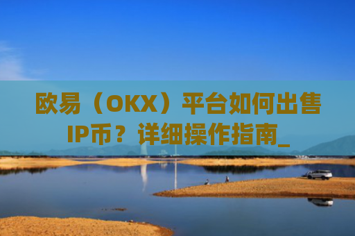 欧易（OKX）平台如何出售IP币？详细操作指南_