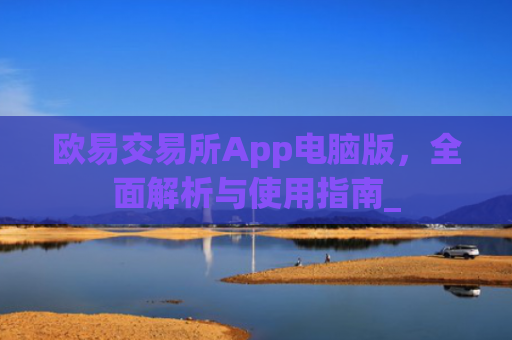 欧易交易所App电脑版，**解析与使用指南_