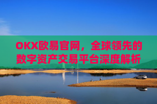 OKX欧易官网，全球**的数字资产交易平台深度解析_okex网页版登录入口