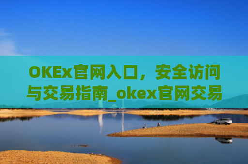 OKEx官网入口，安全访问与交易指南_okex官网交易平台app