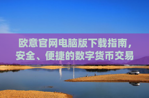 欧意官网电脑版下载指南，安全、便捷的数字货币交易入口_