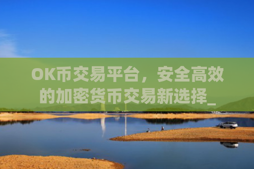 OK币交易平台，安全**的加密货币交易新选择_